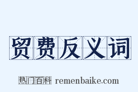 贸费反义词是什么意思的图片